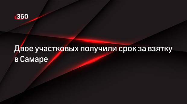 Двое участковых получили срок за взятку в Самаре