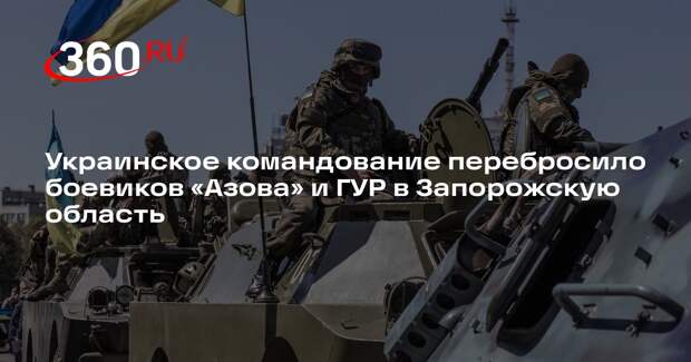 Украинское командование перебросило боевиков «Азова» и ГУР в Запорожскую область