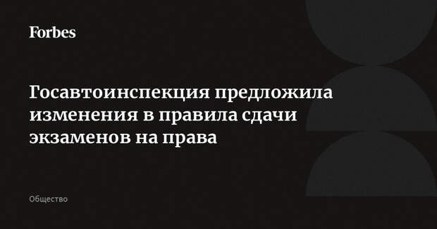 Госавтоинспекция предложила изменения в правила сдачи экзаменов на права