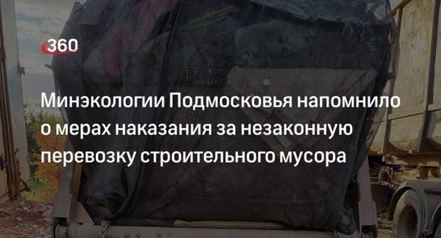 Минэкологии Подмосковья напомнило о мерах наказания за незаконную перевозку строительного мусора