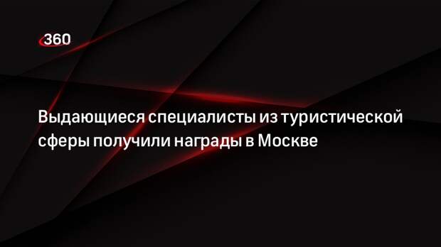 Выдающиеся специалисты из туристической сферы получили награды в Москве