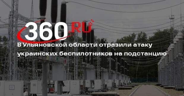 В Ульяновской области отразили атаку украинских беспилотников на подстанцию