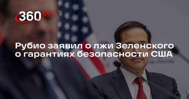 Рубио обвинил Зеленского во лжи после слов о гарантиях безопасности