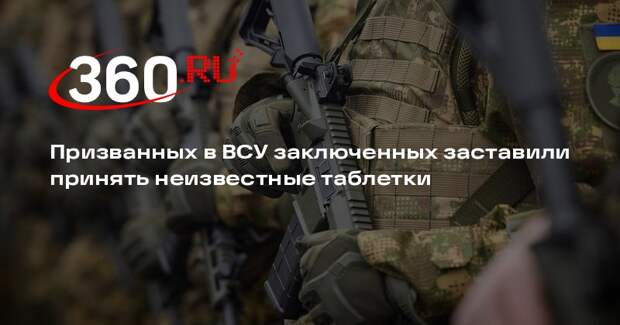 Призванных в ВСУ заключенных заставили принять неизвестные таблетки