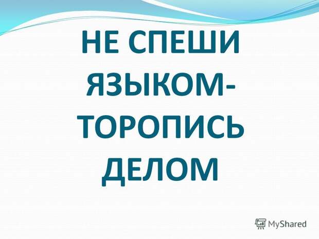 Не спеши языком, спеши делом. Не спеши языком, спеши делом.