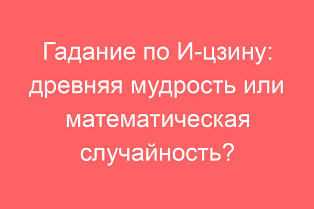 Гадание по И-цзину: древняя мудрость или математическая случайность?