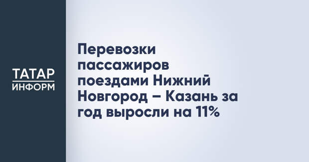 Перевозки пассажиров поездами Нижний Новгород – Казань за год выросли на 11%
