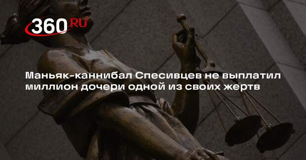 Маньяк-каннибал Спесивцев не выплатил миллион дочери одной из своих жертв
