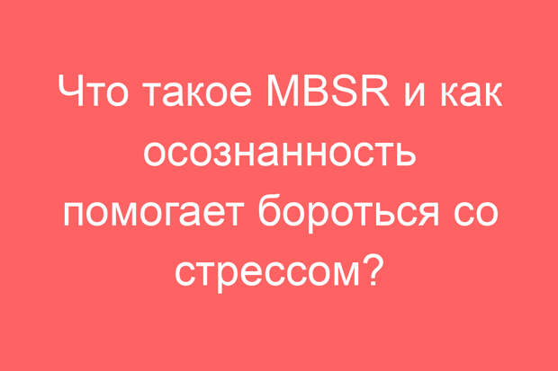 Что такое MBSR и как осознанность помогает бороться со стрессом?