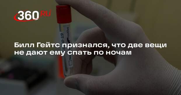 Гейтс заявил, что угрозы большой войны и пандемии беспокоят его больше всего