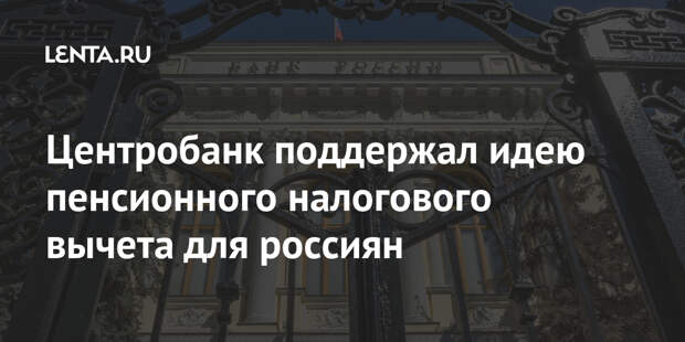 Центробанк поддержал идею пенсионного налогового вычета для россиян