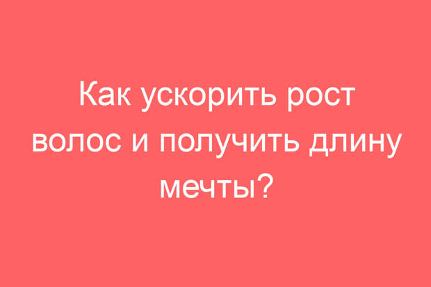 Как ускорить рост волос и получить длину мечты?