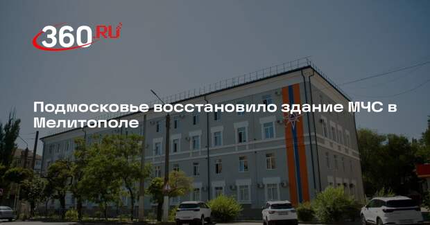 Подмосковье восстановило здание МЧС в Мелитополе