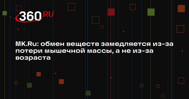 MK.Ru: обмен веществ замедляется из-за потери мышечной массы, а не из-за возраста