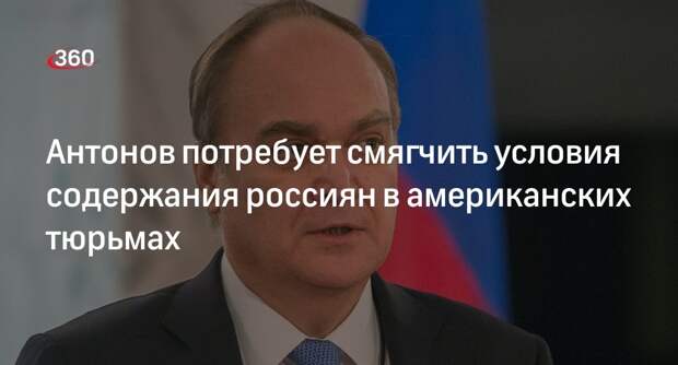 Посол России в США Антонов: необходимо смягчить условия пребывания россиян в тюрьмах