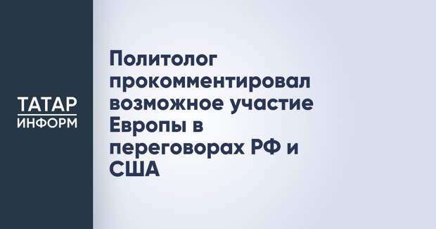 Политолог прокомментировал возможное участие Европы в переговорах РФ и США