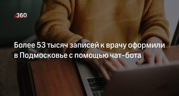 Более 53 тысяч записей к врачу оформили в Подмосковье с помощью чат-бота