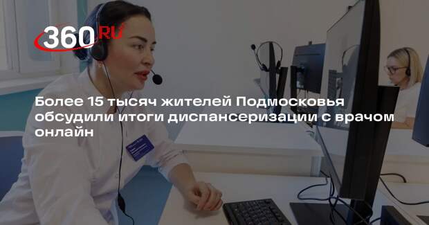 Более 15 тысяч жителей Подмосковья обсудили итоги диспансеризации с врачом онлайн