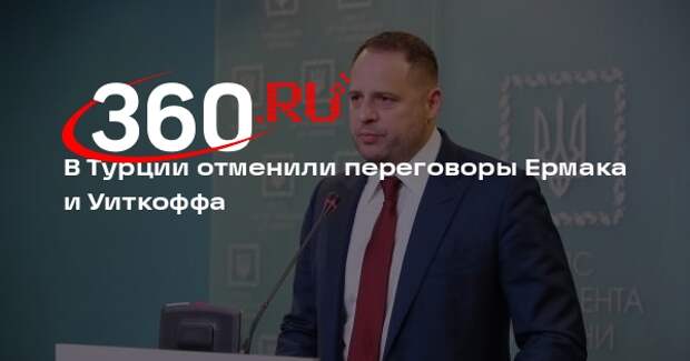 Economist: запланированные переговоры Ермака и Уиткоффа отменили в Турции
