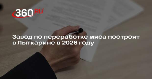 Завод по переработке мяса построят в Лыткарине в 2026 году