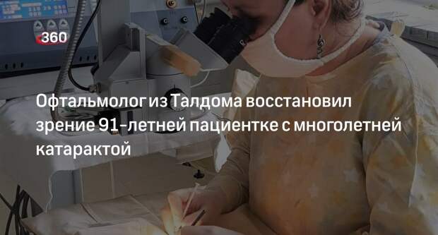 Офтальмолог из Талдома восстановил зрение 91-летней пациентке с многолетней катарактой
