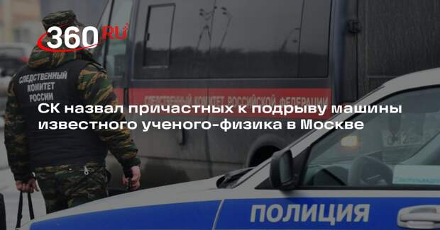 СК назвал причастных к подрыву машины известного ученого-физика в Москве