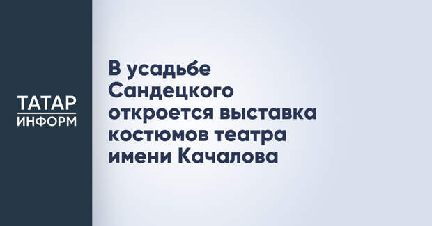 В усадьбе Сандецкого откроется выставка костюмов театра имени Качалова