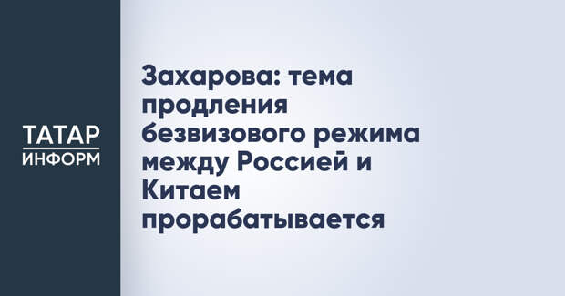 Захарова: тема продления безвизового режима между Россией и Китаем прорабатывается