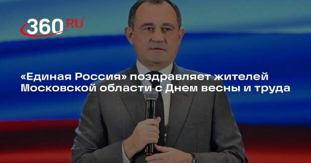«Единая Россия» поздравляет жителей Московской области с Днем весны и труда