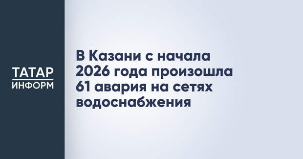 В Казани с начала 2026 года произошла 61 авария на сетях водоснабжения