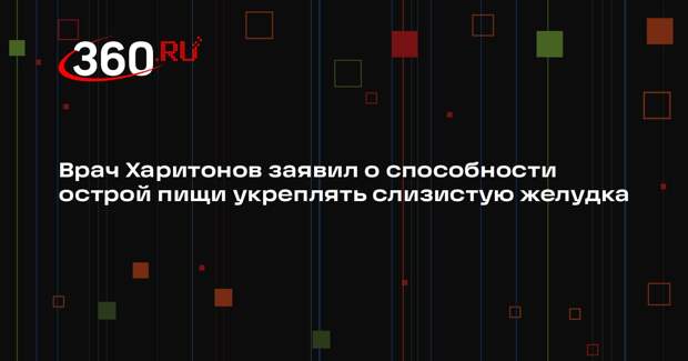 Врач Харитонов заявил о способности острой пищи укреплять слизистую желудка
