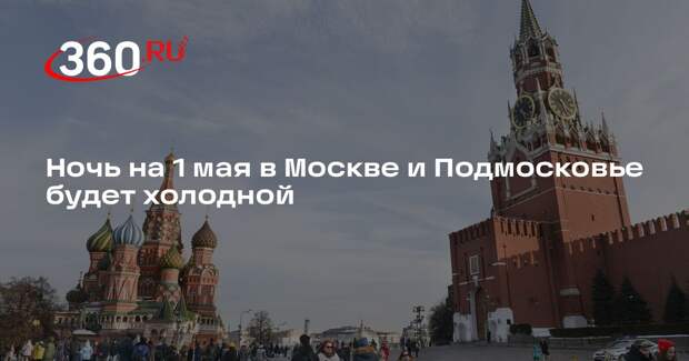 Ночь на 1 мая в Москве и Подмосковье будет холодной