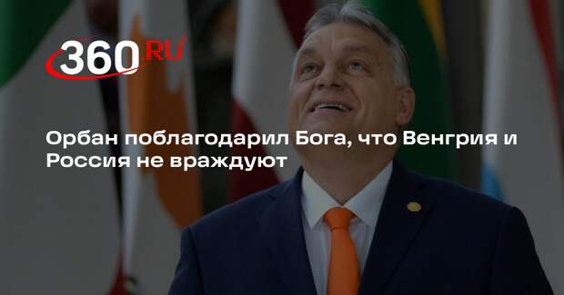 Орбан поблагодарил Бога, что Венгрия и Россия не враждуют