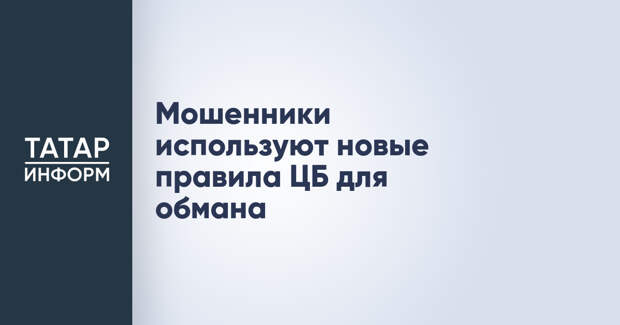 Мошенники используют новые правила ЦБ для обмана