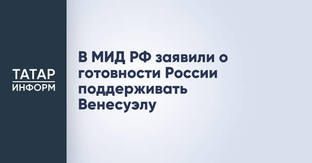 В МИД РФ заявили о готовности России поддерживать Венесуэлу