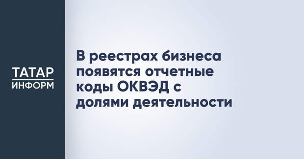 В реестрах бизнеса появятся отчетные коды ОКВЭД с долями деятельности