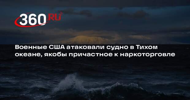 Военные США атаковали судно в Тихом океане, якобы причастное к наркоторговле