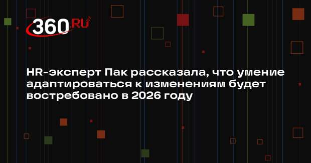 HR-эксперт Пак рассказала, что умение адаптироваться к изменениям будет востребовано в 2026 году