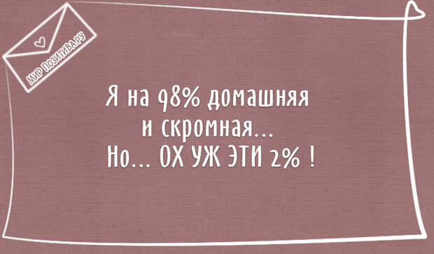 Я на 98% домашняя и скромная... Но... ОХ УЖ ЭТИ 2% ! Я на 98% домашняя и скромная... Но... ОХ УЖ ЭТИ 2% !