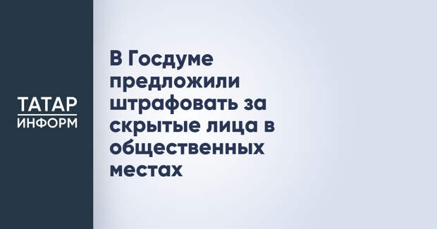 В Госдуме предложили штрафовать за скрытые лица в общественных местах