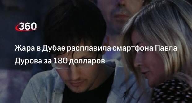 Жара в Дубае расплавила смартфона Павла Дурова за 180 долларов