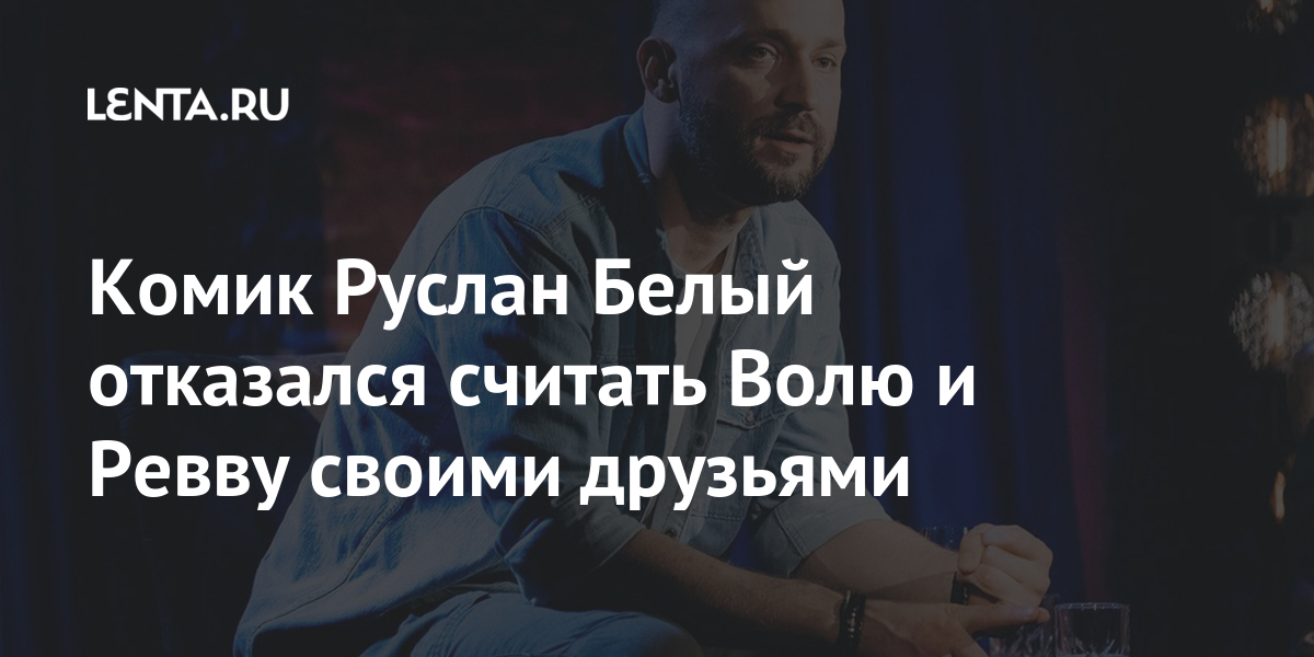 Комик Руслан Белый отказался считать Волю и Ревву своими друзьями