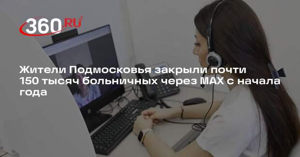Жители Подмосковья закрыли почти 150 тысяч больничных через MAX с начала года