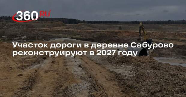 Участок дороги в деревне Сабурово реконструируют в 2027 году