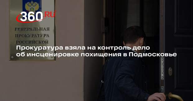 Прокуратура взяла на контроль дело об инсценировке похищения в Подмосковье