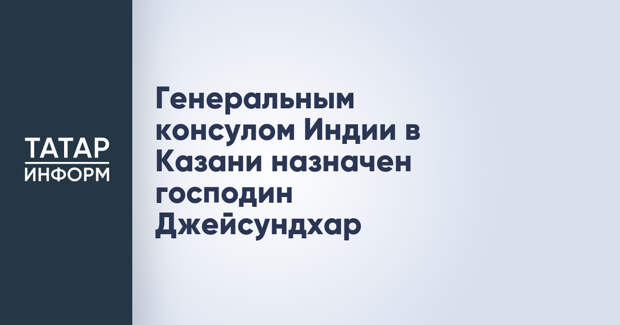 Генеральным консулом Индии в Казани назначен господин Джейсундхар