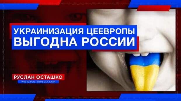 Почему тотальная украинизация Цеевропы выгодна России