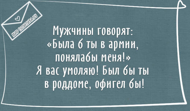 Мужчины говорят: «Была б ты в армии, поняла бы меня!» Я вас умоляю! Был бы ты в роддоме, офигел бы! Мужчины говорят: «Была б ты в армии, поняла бы меня!» Я вас умоляю! Был бы ты в роддоме, офигел бы!