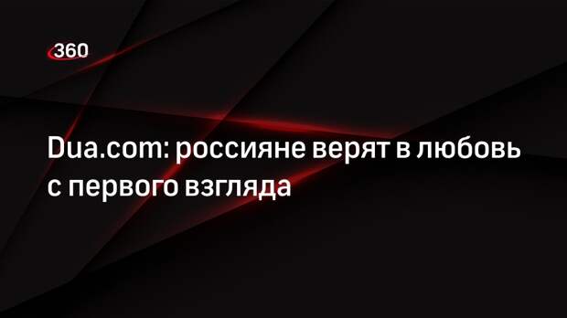 Dua.com: россияне верят в любовь с первого взгляда