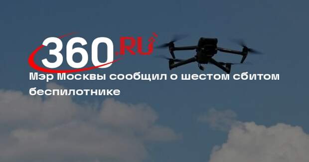 Мэр Москвы сообщил о шестом сбитом беспилотнике